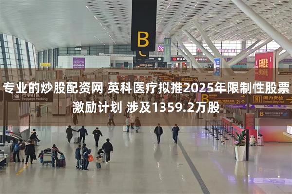 专业的炒股配资网 英科医疗拟推2025年限制性股票激励计划 涉及1359.2万股