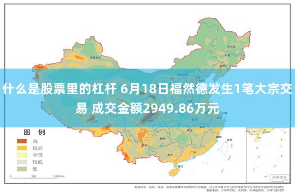什么是股票里的杠杆 6月18日福然德发生1笔大宗交易 成交金额2949.86万元