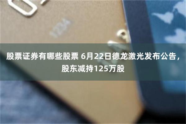 股票证券有哪些股票 6月22日德龙激光发布公告,股东减持125万股