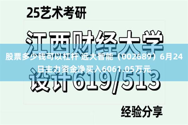 股票多少钱可以杠杆 远大智能（002689）6月24日主力资金净买入6061.05万元