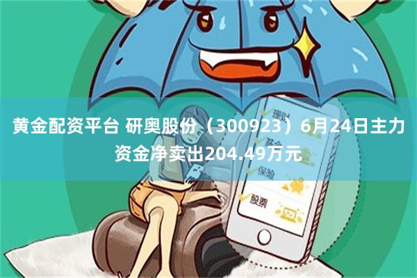 黄金配资平台 研奥股份（300923）6月24日主力资金净卖出204.49万元