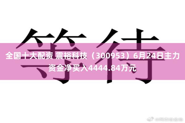 全国十大配资 震裕科技（300953）6月24日主力资金净买入4444.84万元