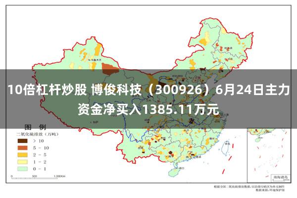 10倍杠杆炒股 博俊科技（300926）6月24日主力资金净买入1385.11万元