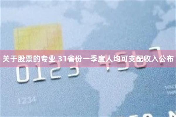 关于股票的专业 31省份一季度人均可支配收入公布