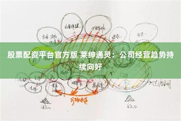股票配资平台官方版 莱绅通灵：公司经营趋势持续向好