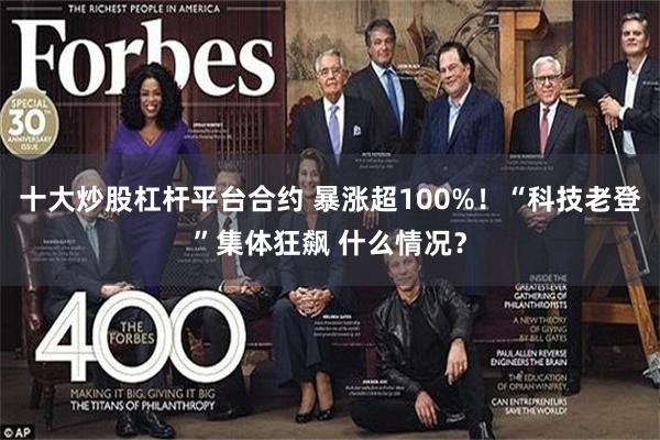 十大炒股杠杆平台合约 暴涨超100%！“科技老登”集体狂飙 什么情况？