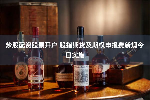 炒股配资股票开户 股指期货及期权申报费新规今日实施