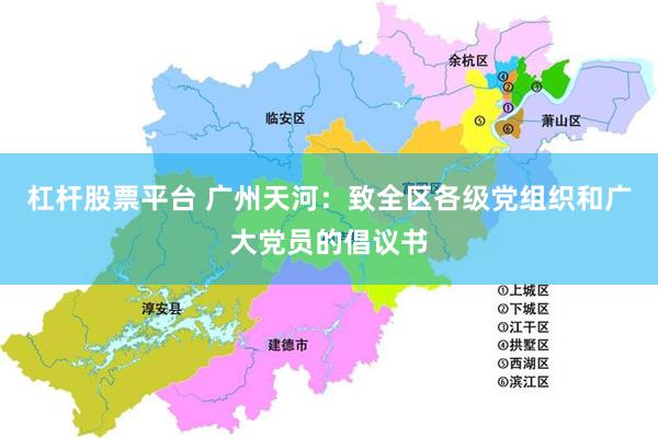 杠杆股票平台 广州天河：致全区各级党组织和广大党员的倡议书