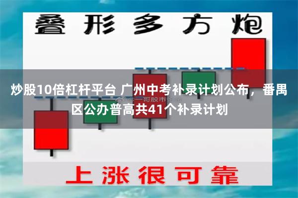 炒股10倍杠杆平台 广州中考补录计划公布，番禺区公办普高共41个补录计划