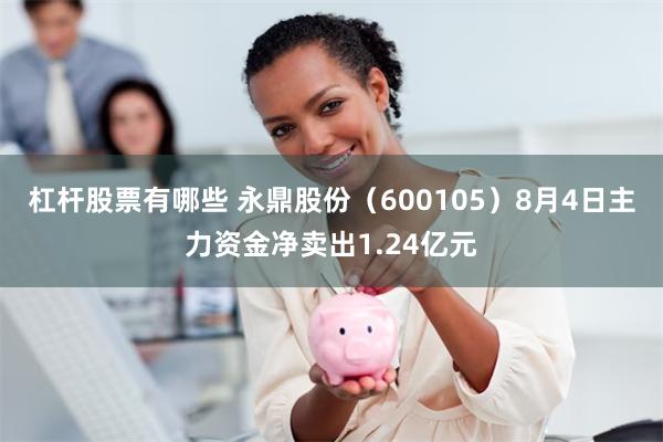 杠杆股票有哪些 永鼎股份（600105）8月4日主力资金净卖出1.24亿元