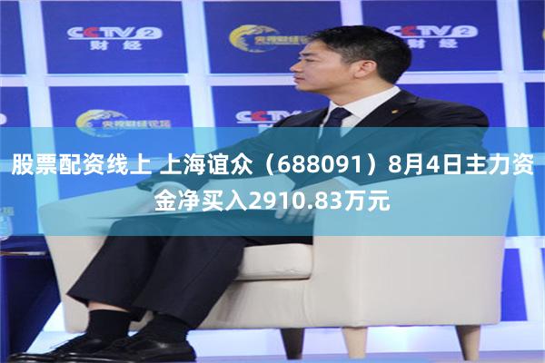 股票配资线上 上海谊众（688091）8月4日主力资金净买入2910.83万元