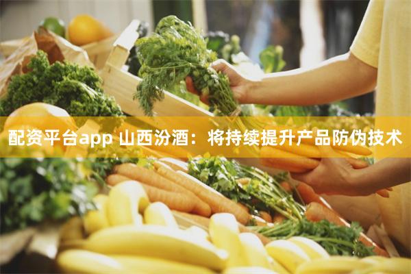 配资平台app 山西汾酒：将持续提升产品防伪技术