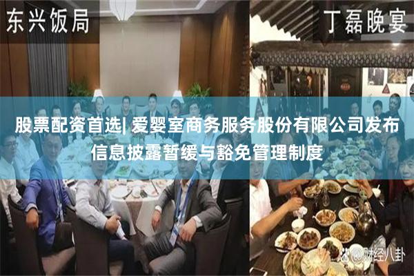 股票配资首选| 爱婴室商务服务股份有限公司发布信息披露暂缓与豁免管理制度