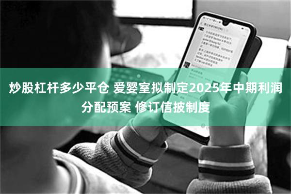 炒股杠杆多少平仓 爱婴室拟制定2025年中期利润分配预案 修订信披制度