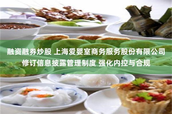融资融券炒股 上海爱婴室商务服务股份有限公司修订信息披露管理制度 强化内控与合规