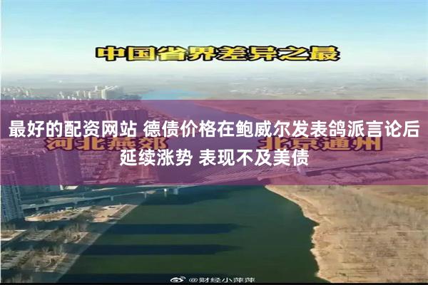 最好的配资网站 德债价格在鲍威尔发表鸽派言论后延续涨势 表现不及美债