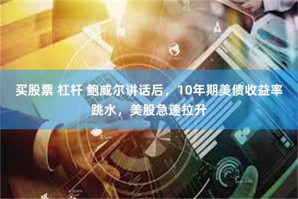 买股票 杠杆 鲍威尔讲话后，10年期美债收益率跳水，美股急速拉升