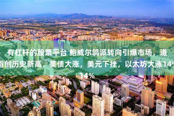 有杠杆的股票平台 鲍威尔鸽派转向引爆市场，道指创历史新高，美债大涨，美元下挫，以太坊大涨14%