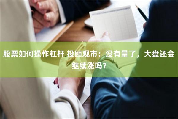 股票如何操作杠杆 投顾观市:没有量了,大盘还会继续涨吗?
