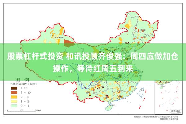 股票杠杆式投资 和讯投顾齐俊强：周四应做加仓操作，等待红周五到来