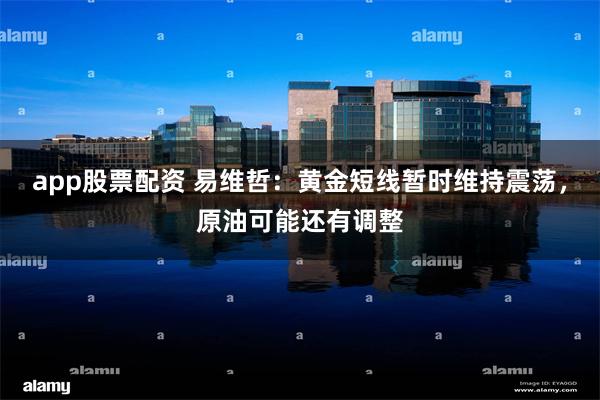 app股票配资 易维哲：黄金短线暂时维持震荡，原油可能还有调整