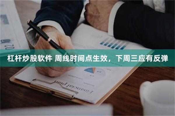 杠杆炒股软件 周线时间点生效，下周三应有反弹