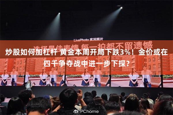 炒股如何加杠杆 黄金本周开局下跌3%！金价或在四千争夺战中进一步下探？