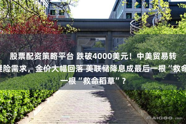 股票配资策略平台 跌破4000美元！中美贸易转暖压低避险需求，金价大幅回落 美联储降息成最后一根“救命稻草”？
