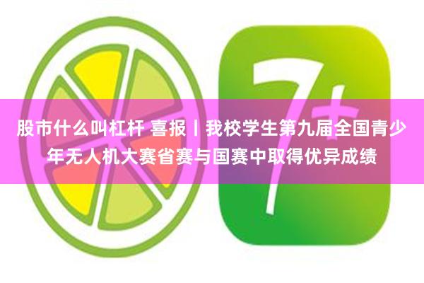 股市什么叫杠杆 喜报丨我校学生第九届全国青少年无人机大赛省赛与国赛中取得优异成绩
