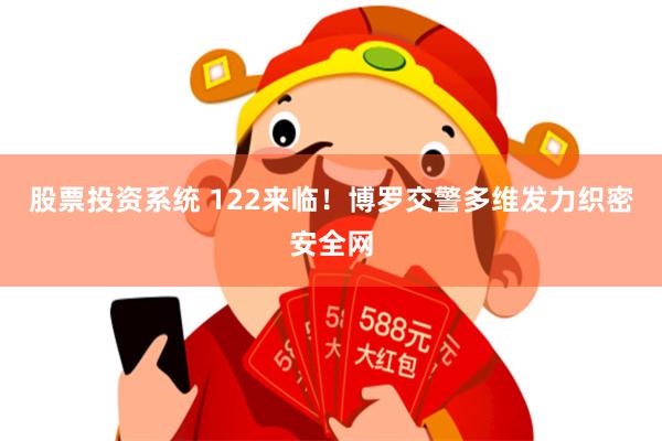 股票投资系统 122来临！博罗交警多维发力织密安全网
