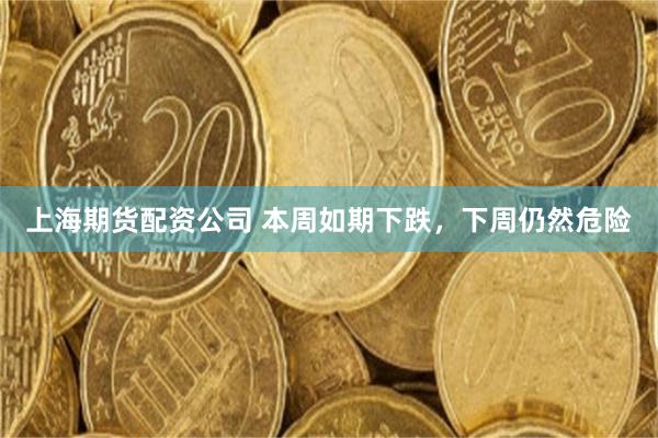 上海期货配资公司 本周如期下跌,下周仍然危险