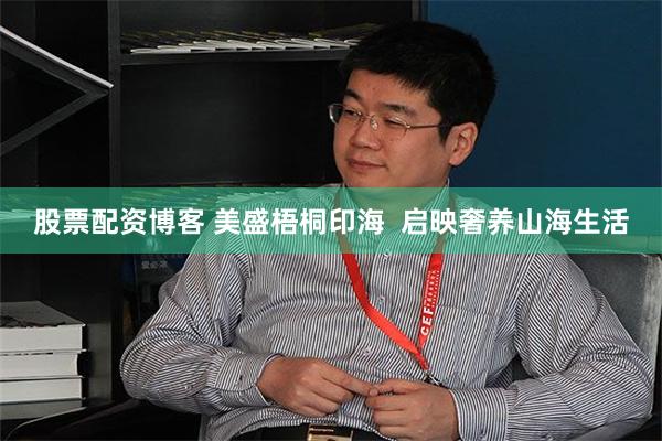 股票配资博客 美盛梧桐印海  启映奢养山海生活