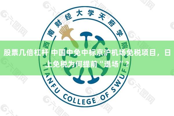 股票几倍杠杆 中国中免中标京沪机场免税项目，日上免税为何提前“退场”？