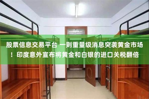 股票信息交易平台 一则重量级消息突袭黄金市场！印度意外宣布将黄金和白银的进口关税翻倍
