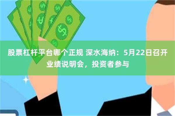 股票杠杆平台哪个正规 深水海纳：5月22日召开业绩说明会，投资者参与
