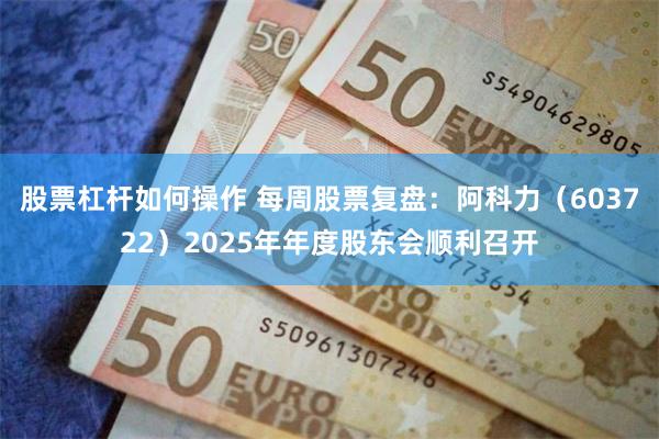 股票杠杆如何操作 每周股票复盘：阿科力（603722）2025年年度股东会顺利召开