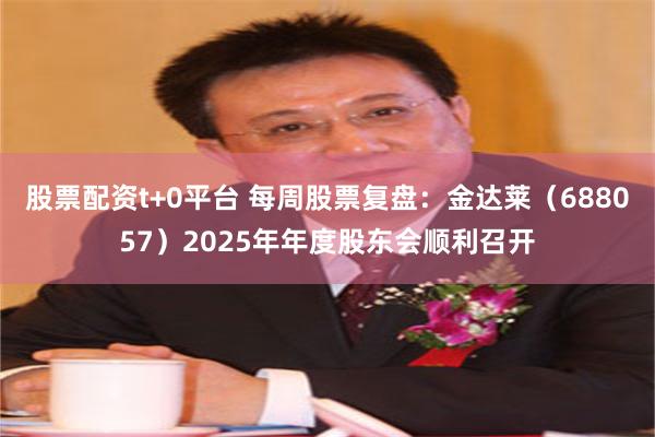 股票配资t+0平台 每周股票复盘:金达莱(688057)2025年年度股东会顺利召开