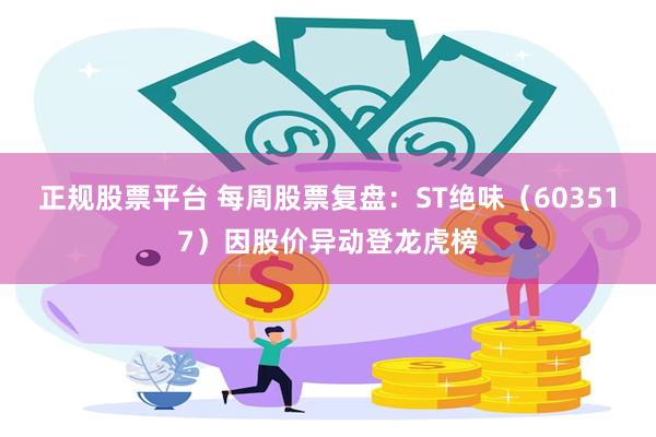 正规股票平台 每周股票复盘：ST绝味（603517）因股价异动登龙虎榜