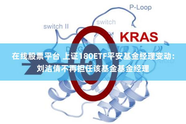 在线股票平台 上证180ETF平安基金经理变动：刘洁倩不再担任该基金基金经理
