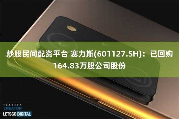 炒股民间配资平台 赛力斯(601127.SH)：已回购164.83万股公司股份