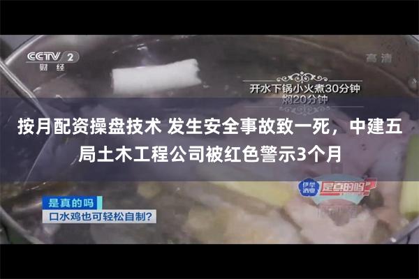 按月配资操盘技术 发生安全事故致一死，中建五局土木工程公司被红色警示3个月