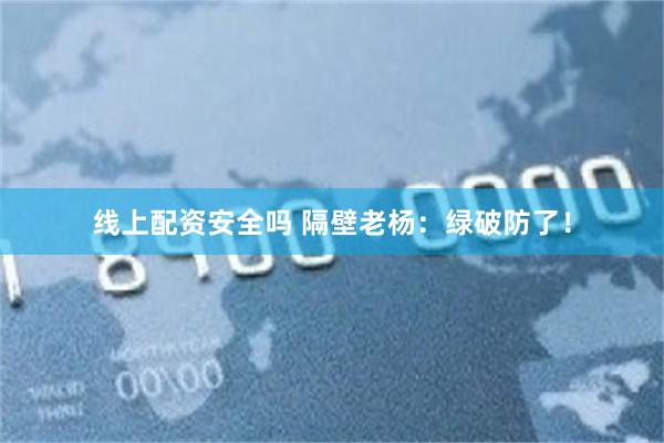 线上配资安全吗 隔壁老杨：绿破防了！