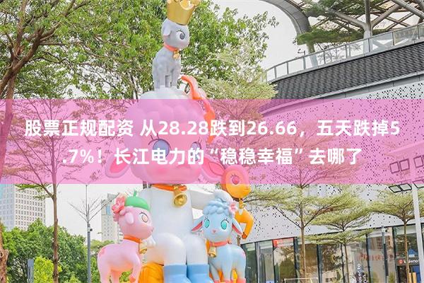 股票正规配资 从28.28跌到26.66，五天跌掉5.7%！长江电力的“稳稳幸福”去哪了