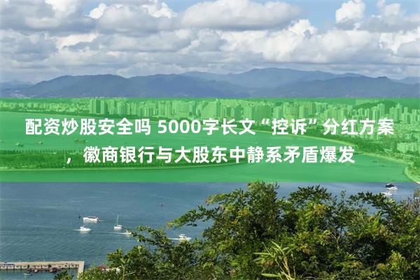 配资炒股安全吗 5000字长文“控诉”分红方案，徽商银行与大股东中静系矛盾爆发