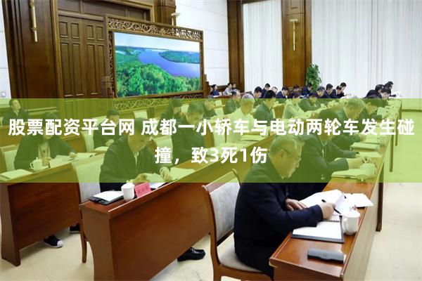 股票配资平台网 成都一小轿车与电动两轮车发生碰撞,致3死1伤