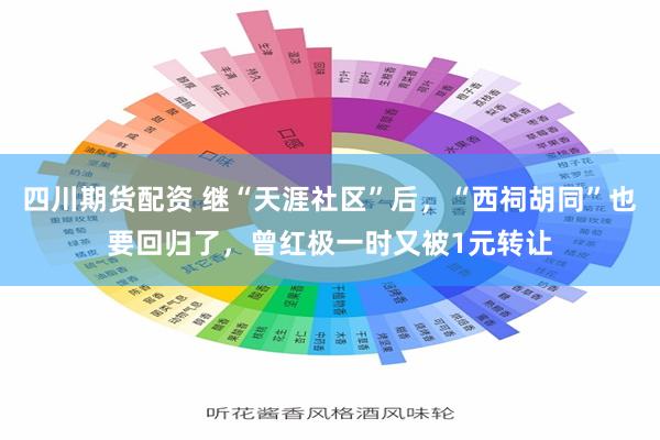 四川期货配资 继“天涯社区”后,“西祠胡同”也要回归了,曾红极一时又被1元转让