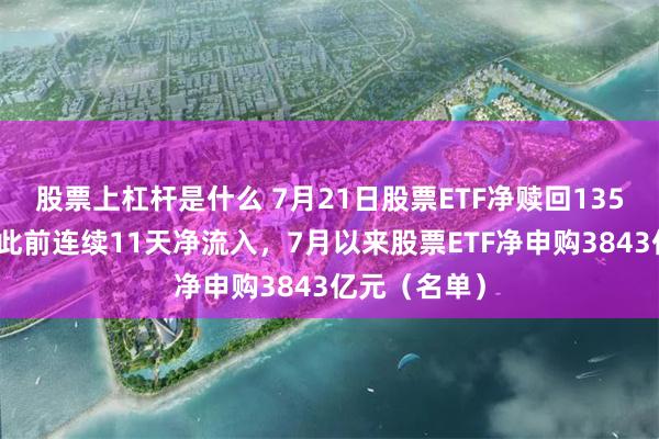 股票上杠杆是什么 7月21日股票ETF净赎回135亿元，结束此前连续11天净流入，7月以来股票ETF净申购3843亿元（名单）