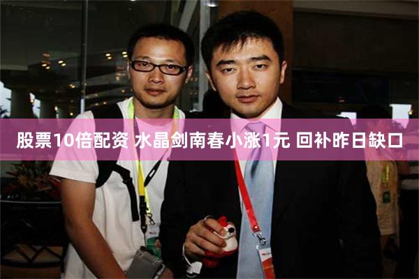 股票10倍配资 水晶剑南春小涨1元 回补昨日缺口