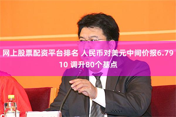 网上股票配资平台排名 人民币对美元中间价报6.7910 调升80个基点
