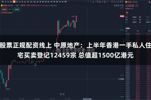 股票正规配资线上 中原地产：上半年香港一手私人住宅买卖登记12459宗 总值超1500亿港元